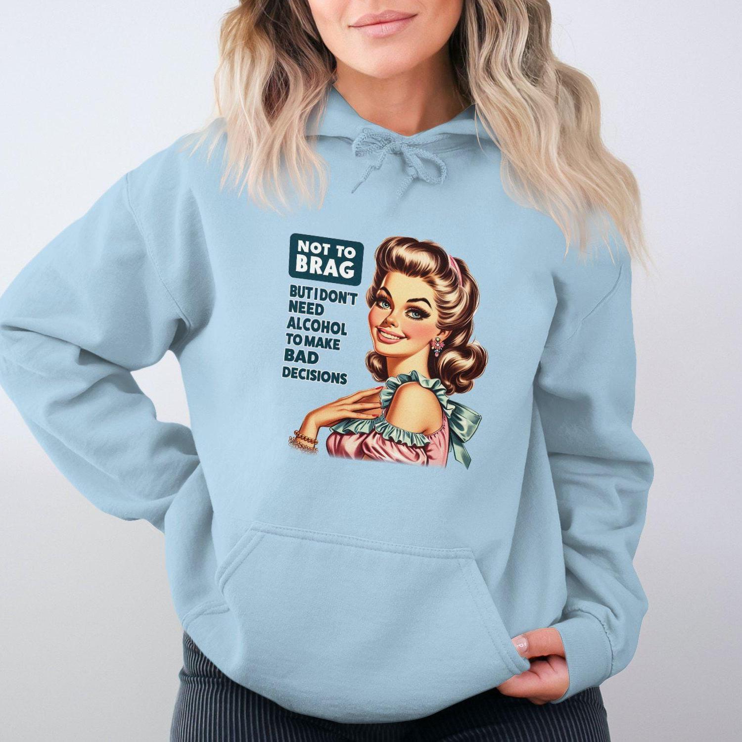 Not To Brag But I Don't Need Alcohol To Make Bad Decisions Hoodies