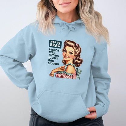 Not To Brag But I Don't Need Alcohol To Make Bad Decisions Hoodies