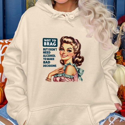 Not To Brag But I Don't Need Alcohol To Make Bad Decisions Hoodies