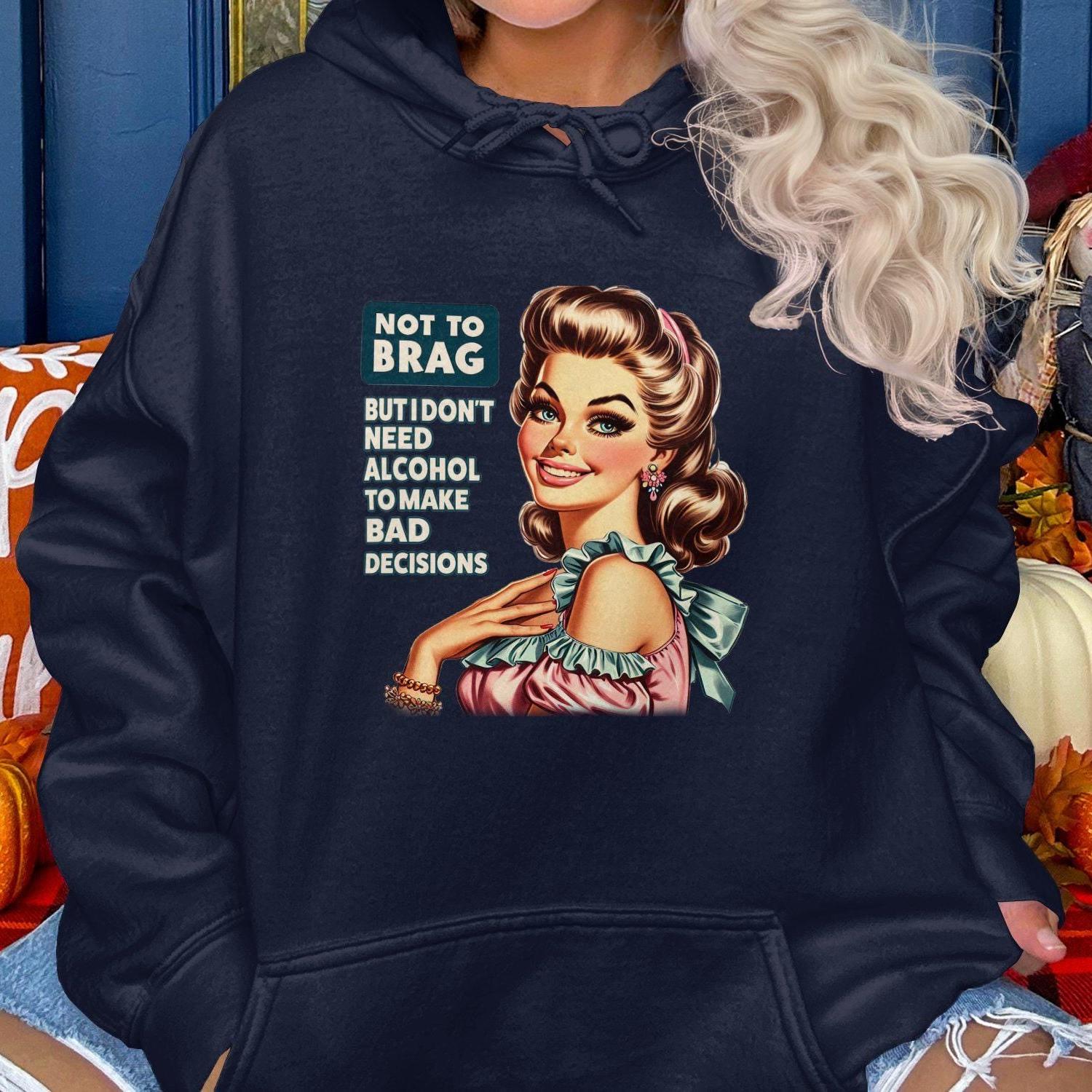 Not To Brag But I Don't Need Alcohol To Make Bad Decisions Hoodies