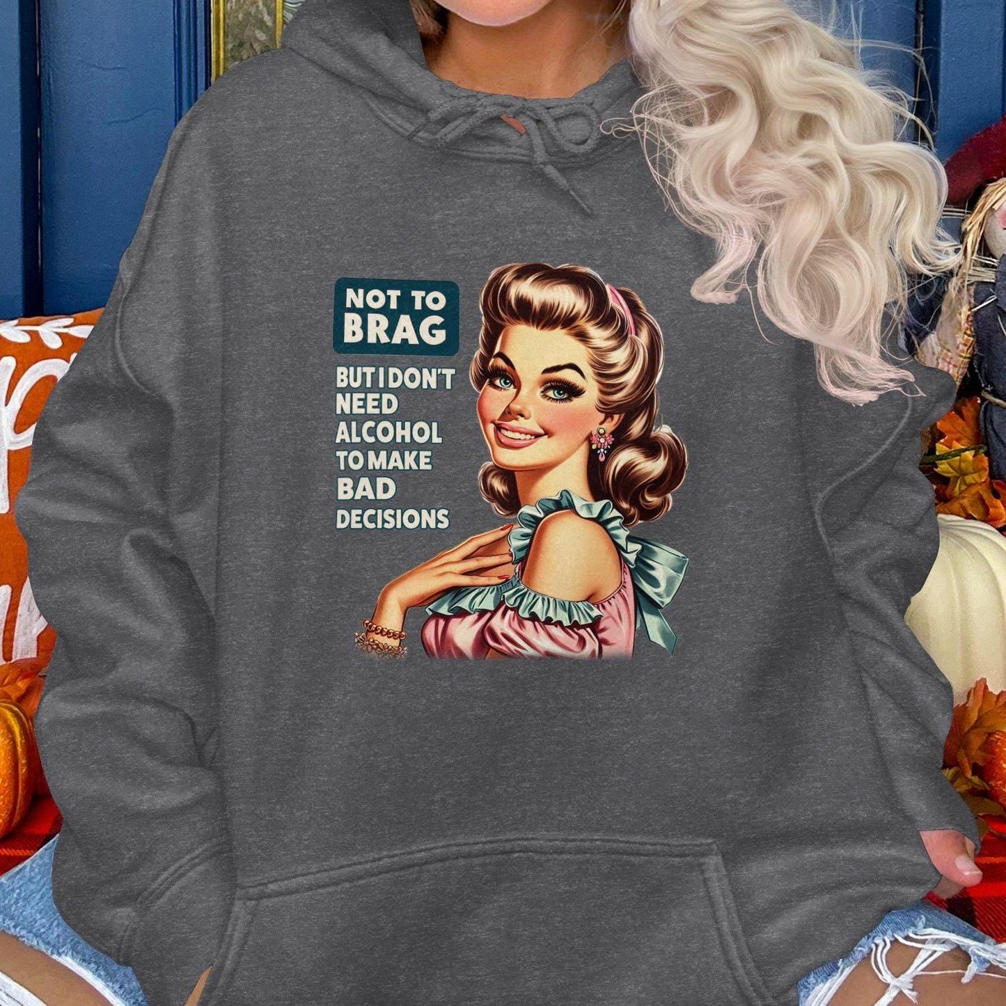 Not To Brag But I Don't Need Alcohol To Make Bad Decisions Hoodies