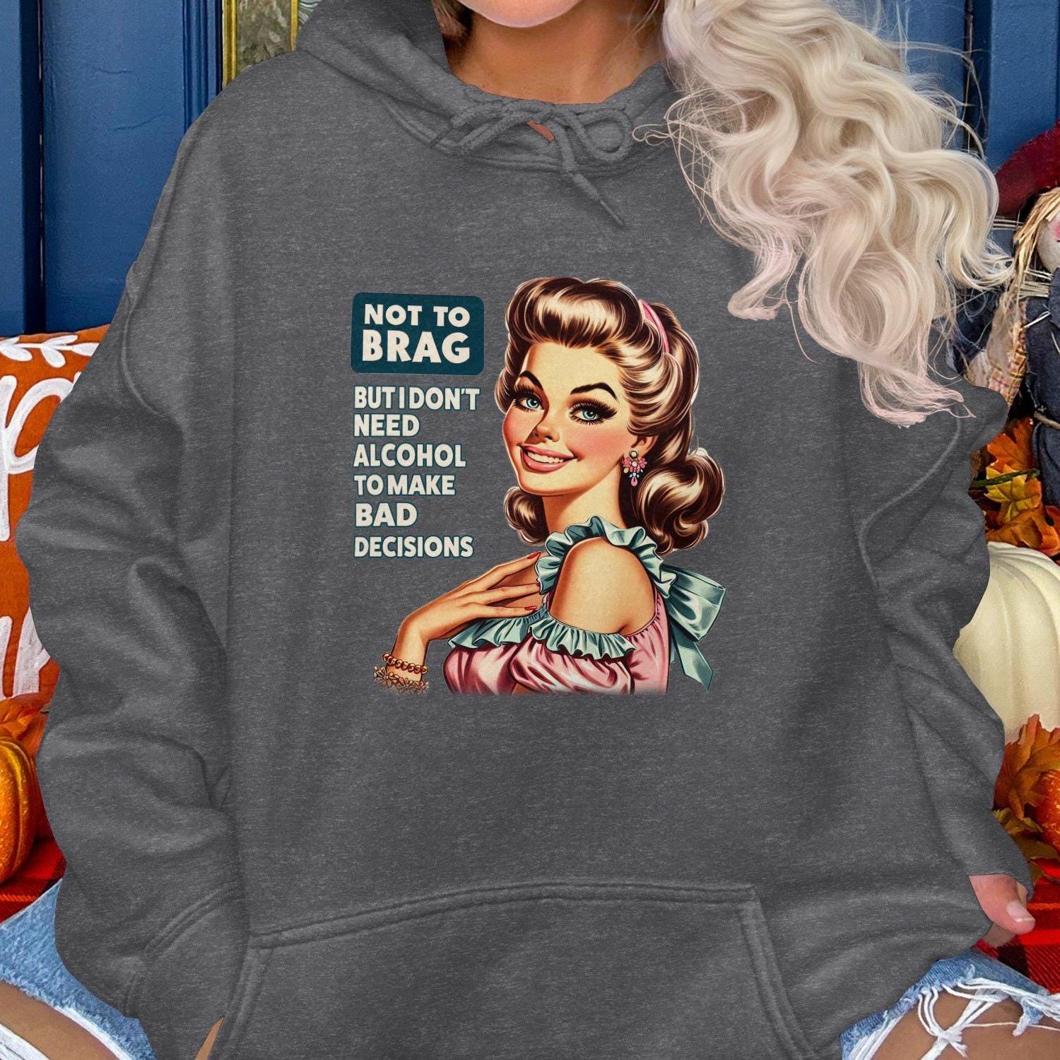 Not To Brag But I Don't Need Alcohol To Make Bad Decisions Hoodies