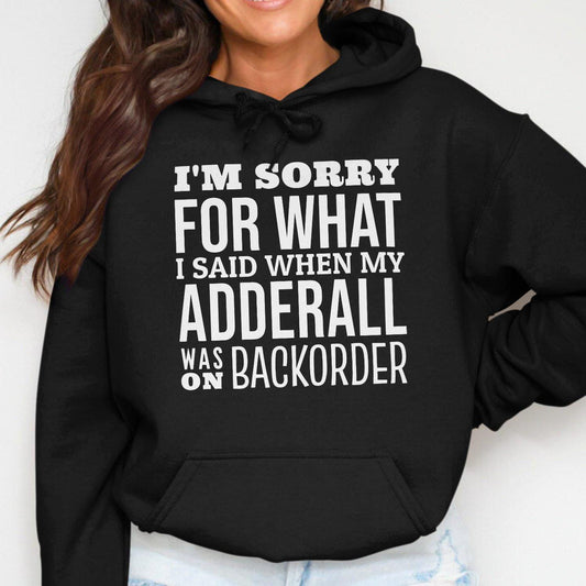 I'm Sorry For What I Said When My Adderall Was Hoodies