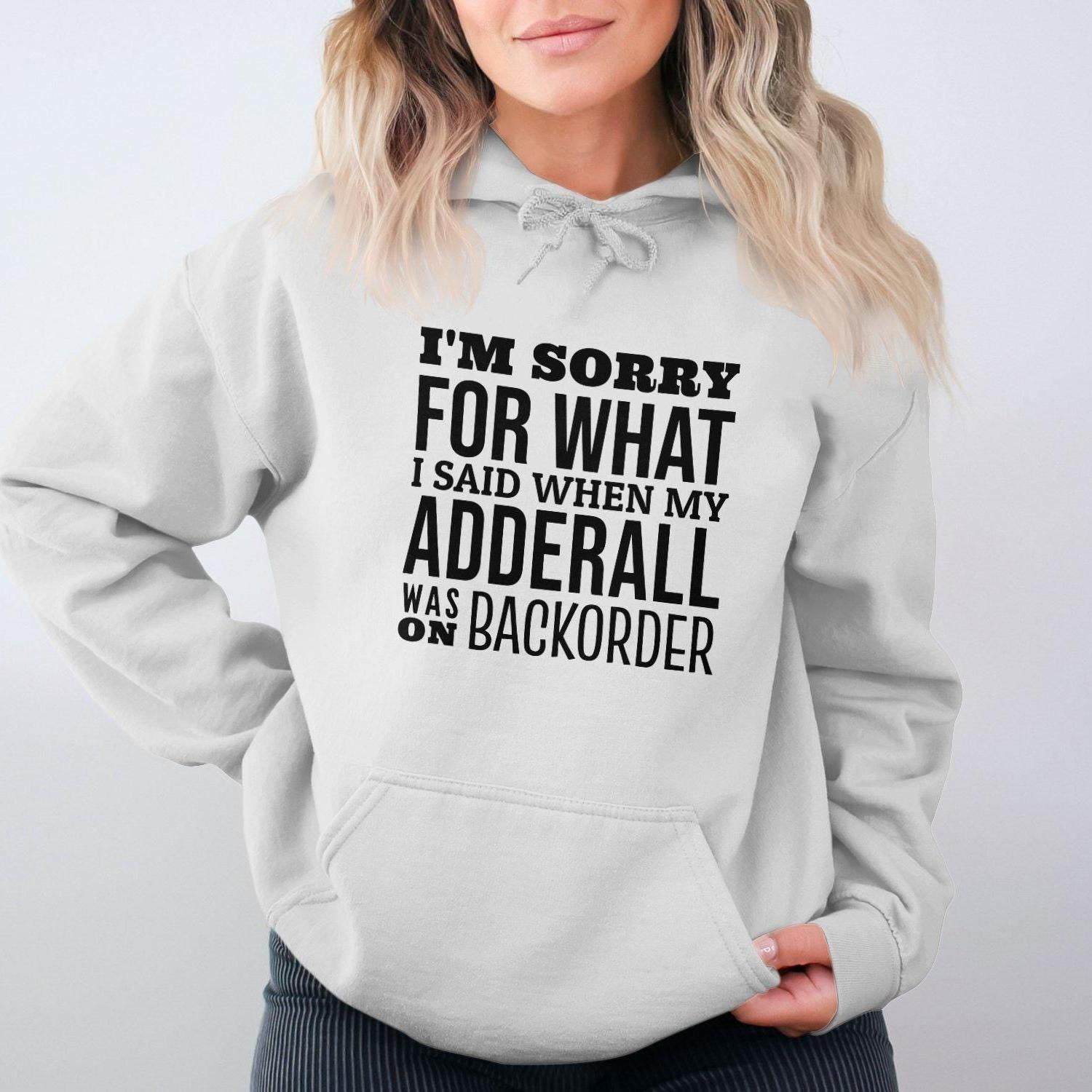 I'm Sorry For What I Said When My Adderall Was Hoodies