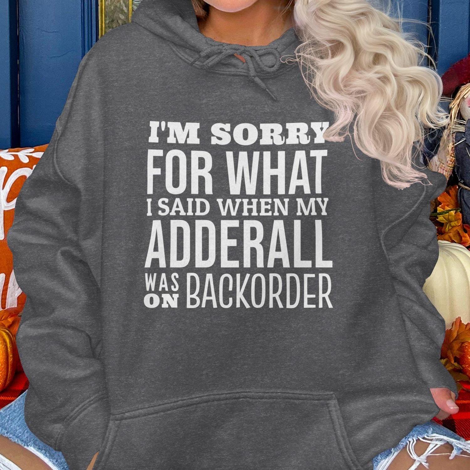 I'm Sorry For What I Said When My Adderall Was Hoodies
