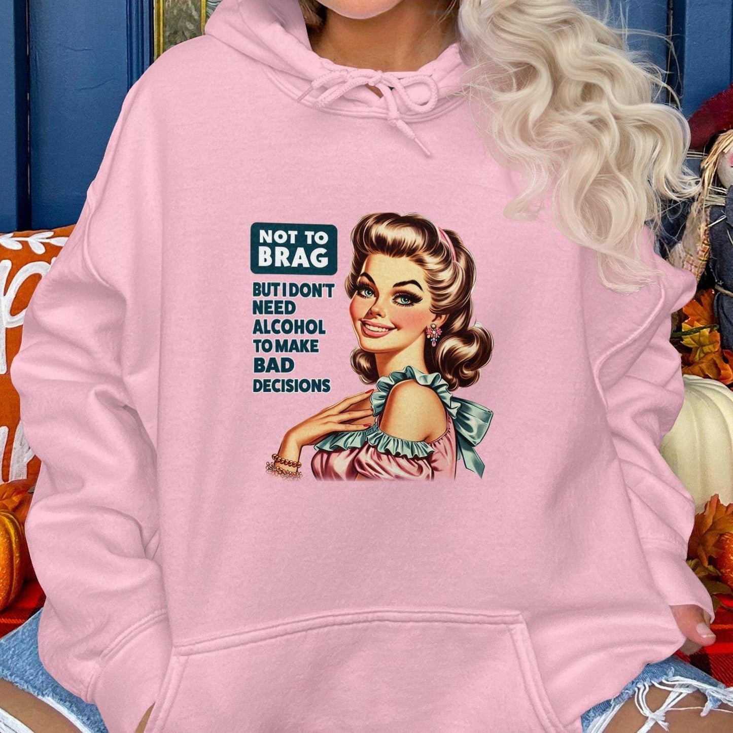Not To Brag But I Don't Need Alcohol To Make Bad Decisions Hoodies
