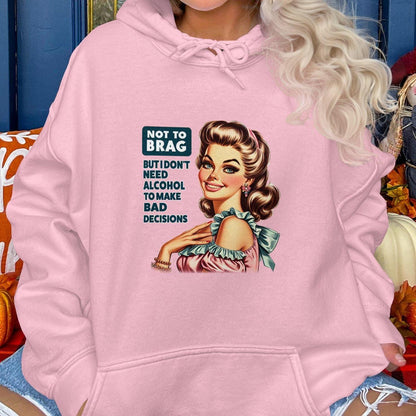 Not To Brag But I Don't Need Alcohol To Make Bad Decisions Hoodies