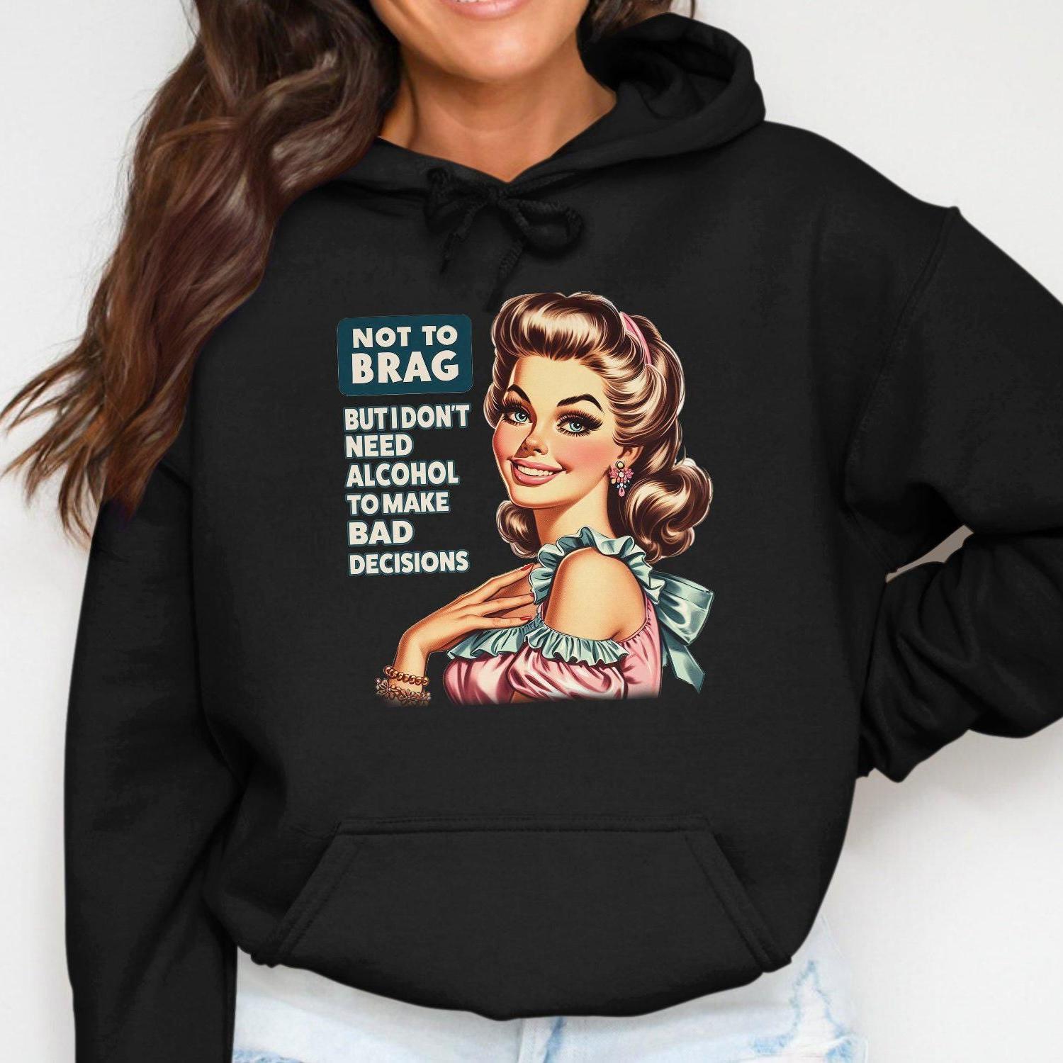 Not To Brag But I Don't Need Alcohol To Make Bad Decisions Hoodies