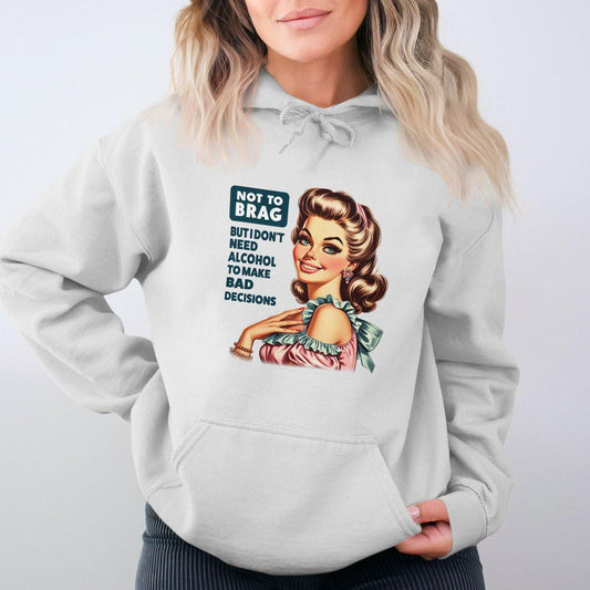 Not To Brag But I Don't Need Alcohol To Make Bad Decisions Hoodies