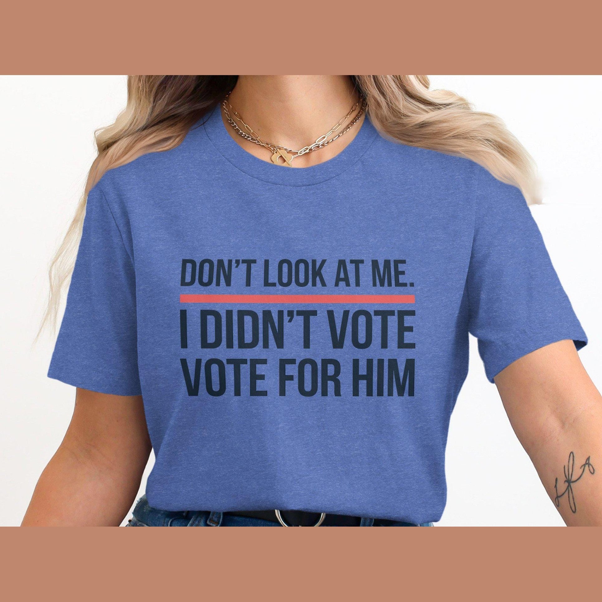 Funny Political Statement Shirt, Don't Look At Me I Didn't Vote For Him Shirt, Anti-Government Humor Tee, Unisex Graphic T-Shirt