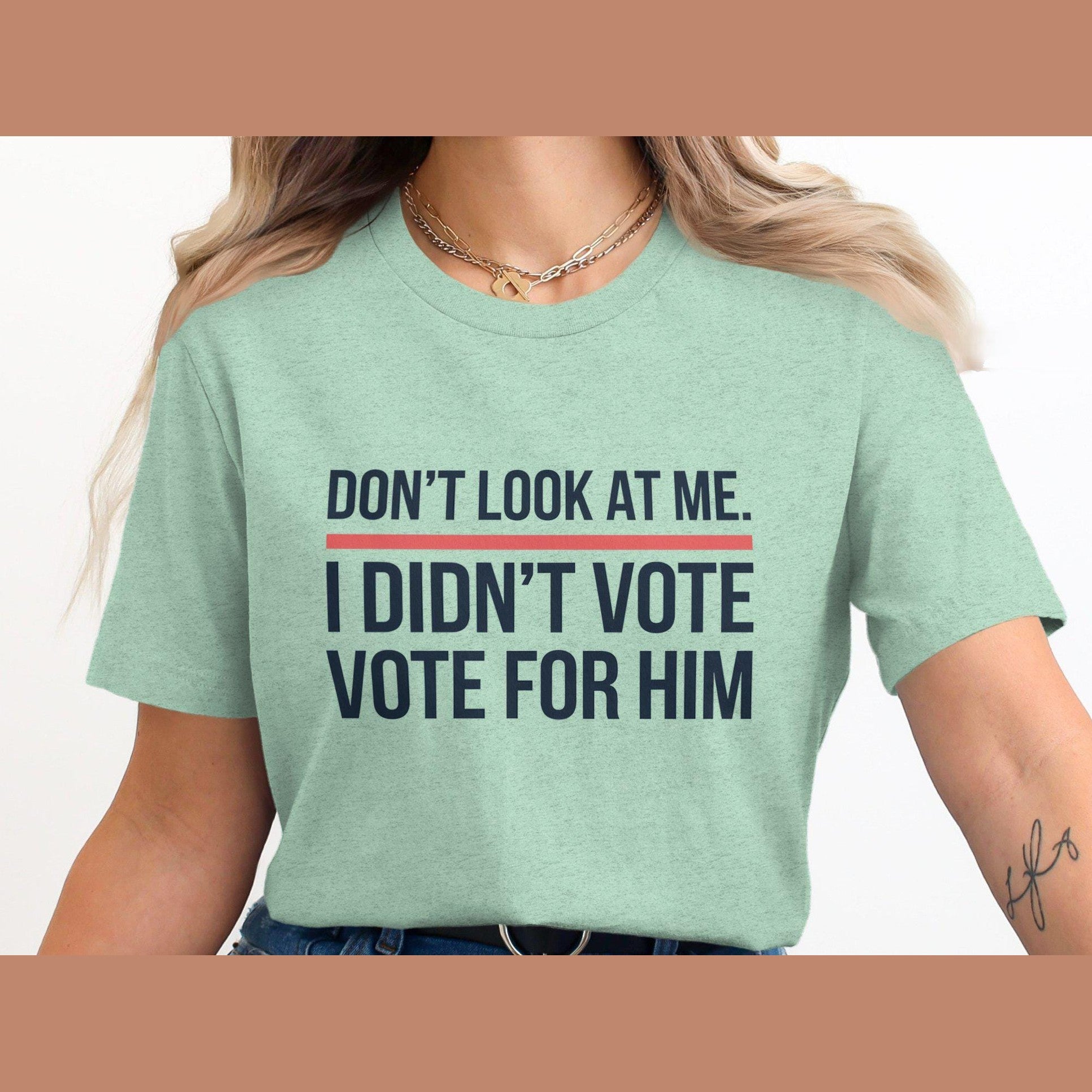 Funny Political Statement Shirt, Don't Look At Me I Didn't Vote For Him Shirt, Anti-Government Humor Tee, Unisex Graphic T-Shirt