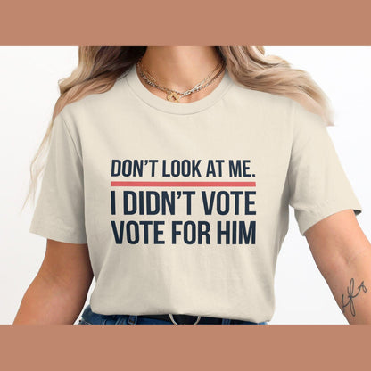 Funny Political Statement Shirt, Don't Look At Me I Didn't Vote For Him Shirt, Anti-Government Humor Tee, Unisex Graphic T-Shirt