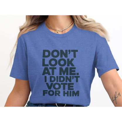 Funny Political T-Shirt, Don't Look At Me I Didn't Vote For Him Shirt, Trendy Graphic Tee, Political Humor Clothing Gift