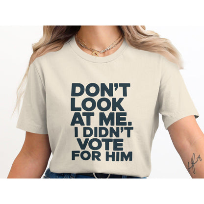 Funny Political T-Shirt, Don't Look At Me I Didn't Vote For Him Shirt, Trendy Graphic Tee, Political Humor Clothing Gift