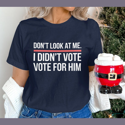 Funny Political Statement Shirt, Don't Look At Me I Didn't Vote For Him Shirt, Anti-Government Humor Tee, Unisex Graphic T-Shirt