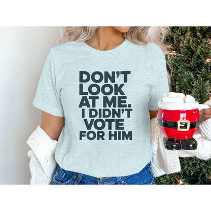 Funny Political T-Shirt, Don't Look At Me I Didn't Vote For Him Shirt, Trendy Graphic Tee, Political Humor Clothing Gift