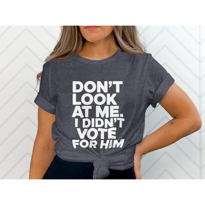 Funny Political T-Shirt, Don't Look At Me I Didn't Vote For Him Shirt, Trendy Graphic Tee, Political Humor Clothing Gift