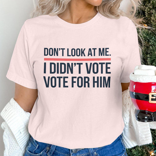 Funny Political Statement Shirt, Don't Look At Me I Didn't Vote For Him Shirt, Anti-Government Humor Tee, Unisex Graphic T-Shirt