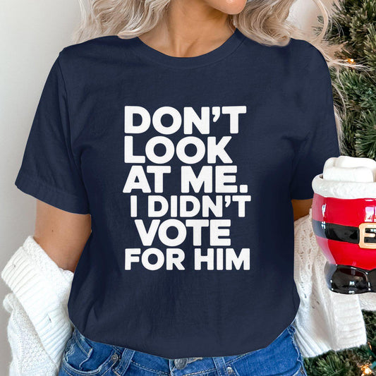 Funny Political T-Shirt, Don't Look At Me I Didn't Vote For Him Shirt, Trendy Graphic Tee, Political Humor Clothing Gift